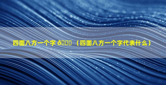 四面八方一个字 🐒 （四面八方一个字代表什么）